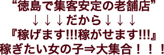 “徳島で集客安定の老舗店”
↓↓↓だから↓↓↓『稼げます!!!稼がせます!!!』稼ぎたい女の子⇒大集合！！！”